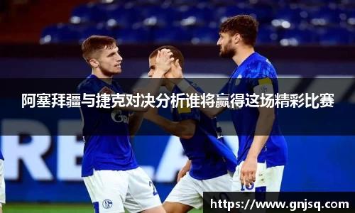 阿塞拜疆与捷克对决分析谁将赢得这场精彩比赛