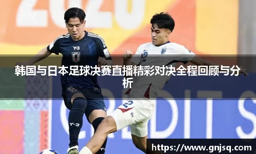 韩国与日本足球决赛直播精彩对决全程回顾与分析