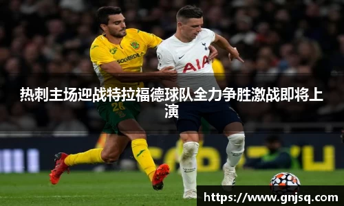 热刺主场迎战特拉福德球队全力争胜激战即将上演