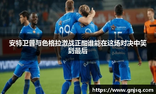 安特卫普与色格拉激战正酣谁能在这场对决中笑到最后
