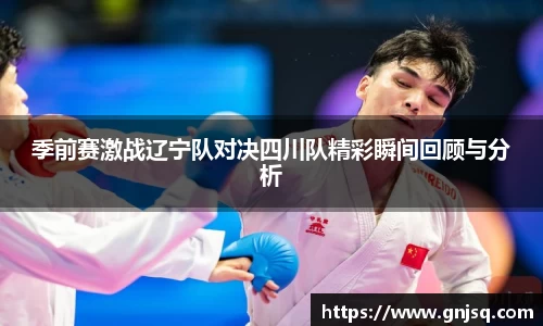 季前赛激战辽宁队对决四川队精彩瞬间回顾与分析