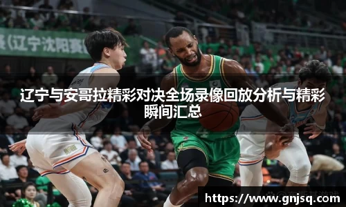 辽宁与安哥拉精彩对决全场录像回放分析与精彩瞬间汇总