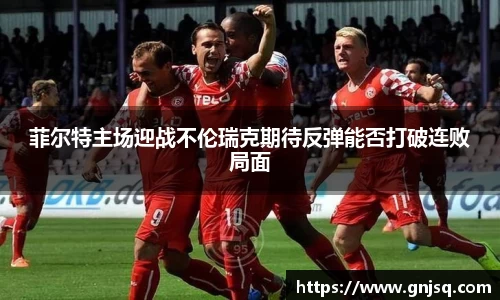 菲尔特主场迎战不伦瑞克期待反弹能否打破连败局面